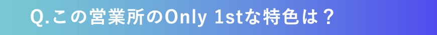 この営業所のOnly1stな特色は